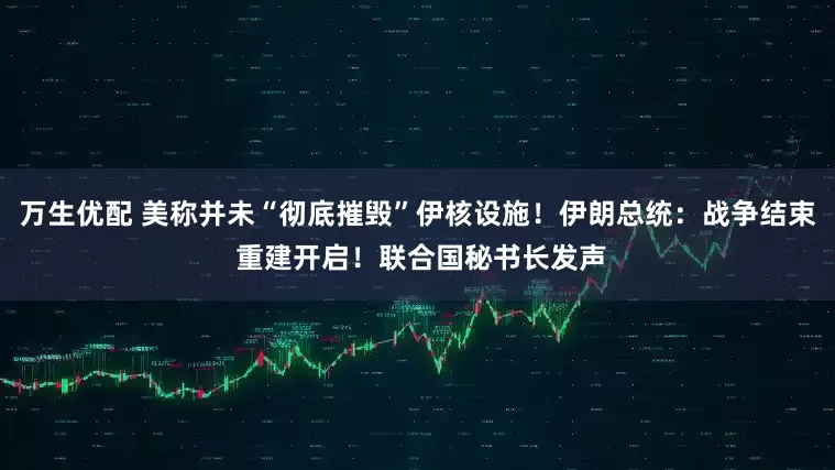 万生优配 美称并未“彻底摧毁”伊核设施！伊朗总统：战争结束 重建开启！联合国秘书长发声