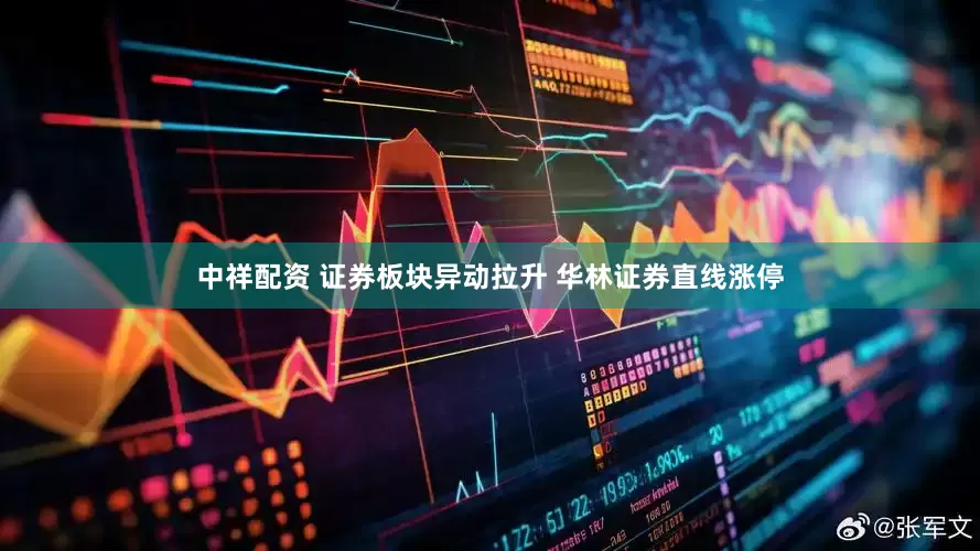 中祥配资 证券板块异动拉升 华林证券直线涨停
