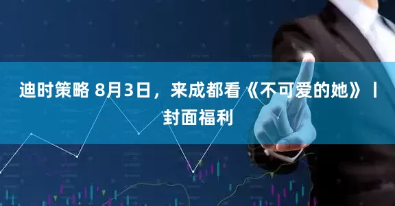 迪时策略 8月3日，来成都看《不可爱的她》丨封面福利