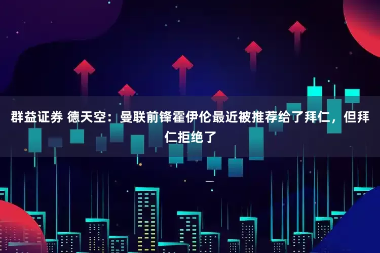 群益证券 德天空：曼联前锋霍伊伦最近被推荐给了拜仁，但拜仁拒绝了