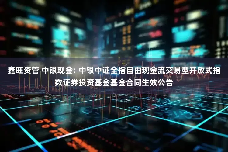 鑫旺资管 中银现金: 中银中证全指自由现金流交易型开放式指数证券投资基金基金合同生效公告
