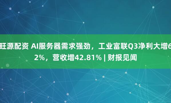 旺源配资 AI服务器需求强劲，工业富联Q3净利大增62%，营收增42.81% | 财报见闻