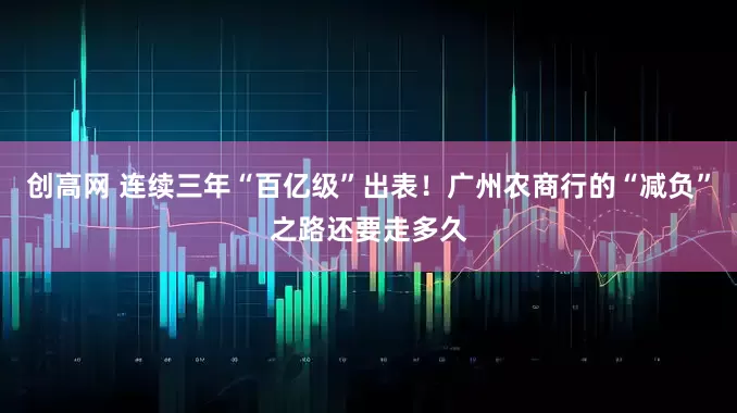 创高网 连续三年“百亿级”出表！广州农商行的“减负”之路还要走多久