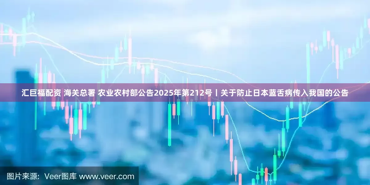 汇巨福配资 海关总署 农业农村部公告2025年第212号丨关于防止日本蓝舌病传入我国的公告