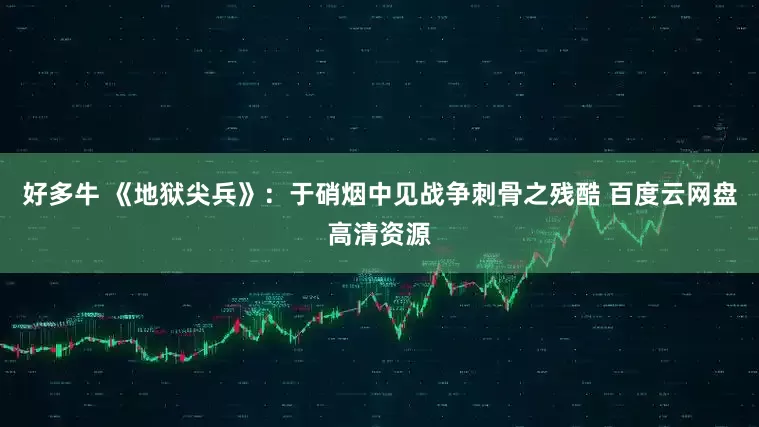 好多牛 《地狱尖兵》：于硝烟中见战争刺骨之残酷 百度云网盘高清资源