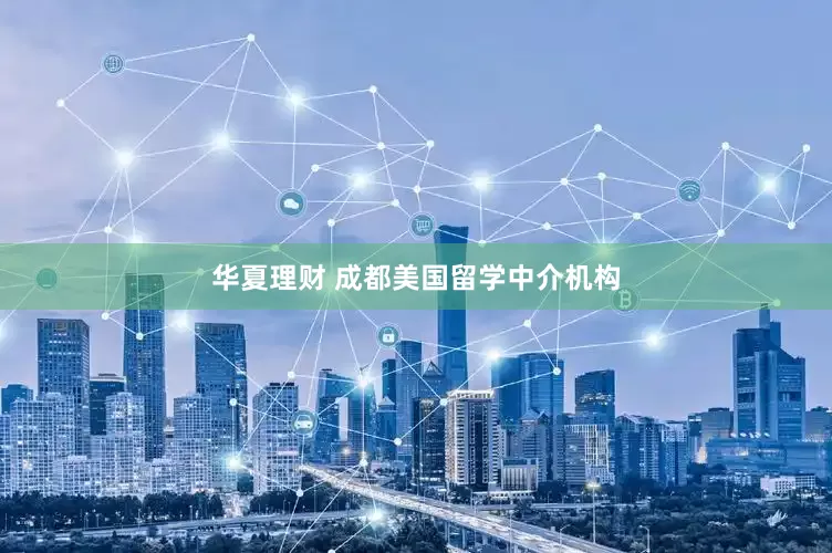 华夏理财 成都美国留学中介机构